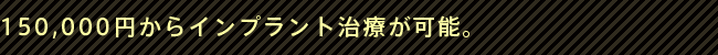 150000円からインプラント治療が可能。 銀座デンタルデザインクリニックなら150000円からインプラント治療が可能。