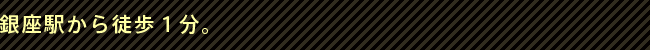 銀座駅から徒歩1分。 銀座デンタルデザインクリニックは銀座駅から徒歩1分。